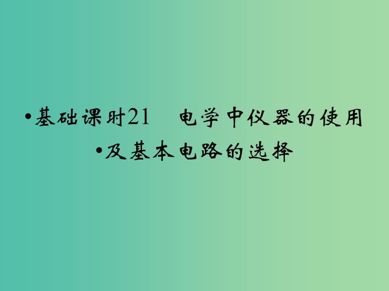 高考物理一轮复习 第7章 电学中仪器的使用及基本电路的选择基础课时21课件.ppt_第1页