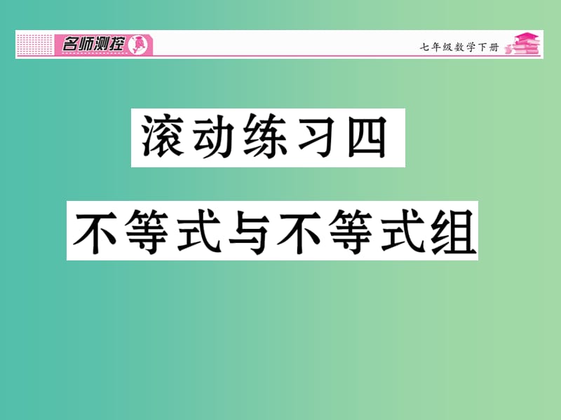 七年级数学下册 滚动练习四 不等式与不等式组课件 新人教版.ppt_第1页