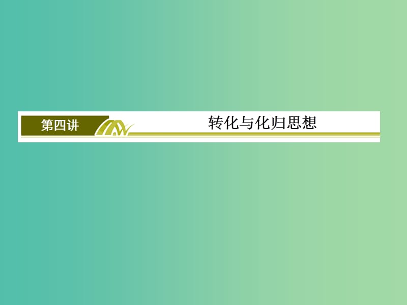 高考数学二轮复习 第二部分 思想方法专题部分 第四讲 转化与化归思想课件 文.ppt_第2页