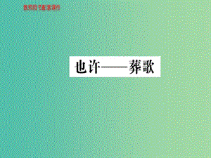 高中語文 詩歌部分 第二單元 也許 葬歌課件 新人教版選修《中國現(xiàn)代詩歌散文欣賞》.ppt