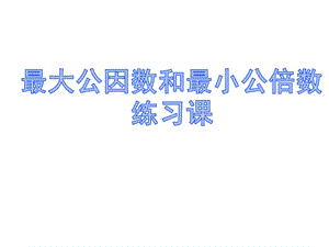 最大公因數(shù)和最小公倍數(shù)練習課.ppt