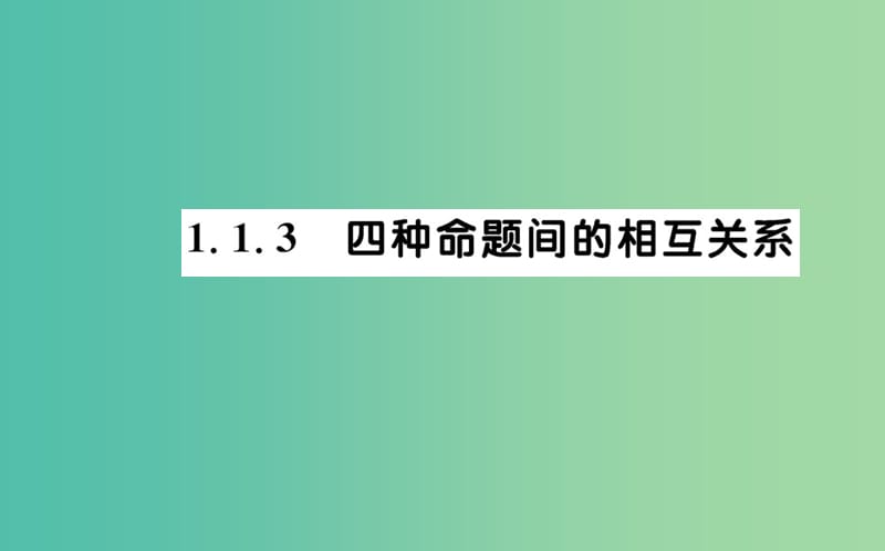 高中数学 第一章 常用逻辑用语 1.1.3 四种命题间的相互关系课件 新人教A版选修2-1.ppt_第1页