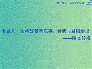 高考語文大一輪復(fù)習(xí) 第五部分 專題八 圖文轉(zhuǎn)換課件.ppt