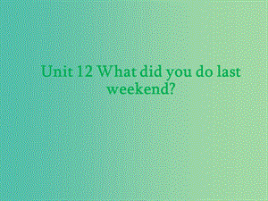 七年級英語下冊 Unit 12 What did you do last weekend課件 （新版）人教新目標版.ppt