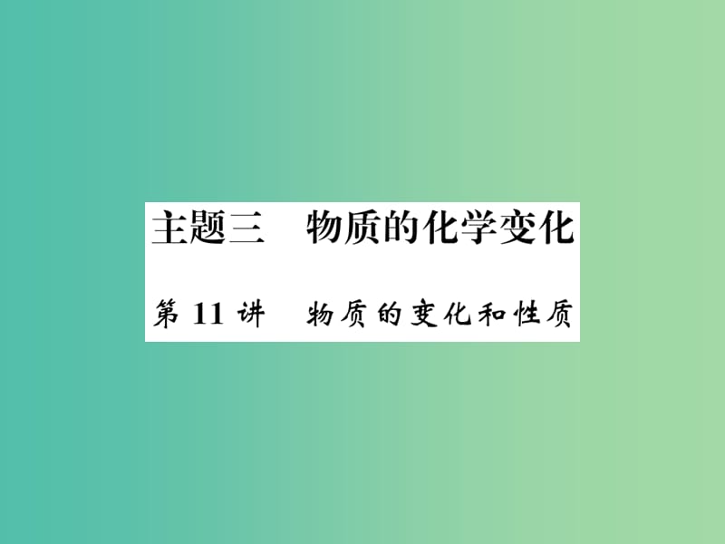 中考化学总复习 考点解读 各个击破 主题三 物质的化学变化 第11讲 物质的变化和性质讲解课件 新人教版.ppt_第1页