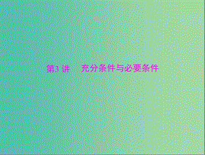 高考數(shù)學總復習 第一章 第3講 充分條件與必要條件課件 理.ppt