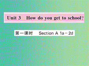 七年級英語下冊 Unit 3 How do you get to school（第1課時）課件 （新版）人教新目標版.ppt