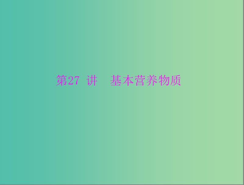 高考化学一轮复习 第27讲 基本营养物质课件.ppt_第1页