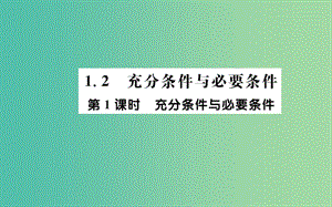 高中數學 第一章 常用邏輯用語 1.2 充分條件與必要條件 第1課時 充分條件與必要條件課件 新人教A版選修2-1.ppt