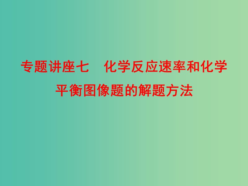 高考化学总复习 专题讲座七 化学反应速率和化学平衡图像题的解题方法课件.ppt_第1页