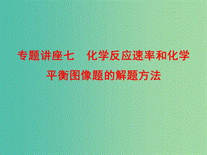 高考化學總復習 專題講座七 化學反應速率和化學平衡圖像題的解題方法課件.ppt