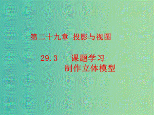 九年級數(shù)學下冊 第29章 投影與視圖 29.3 課題學習 制作立體模型課件2 （新版）新人教版.ppt