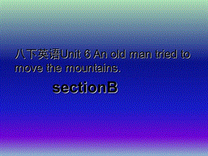 八年級(jí)英語(yǔ)下冊(cè) Unit 6 An old man tried to move the mountains課件3 （新版）人教新目標(biāo)版.ppt