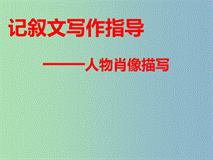 七年級語文下冊《第一單元 寫作 記敘文寫作指導—人物肖像描寫》課件 （新版）蘇教版.ppt