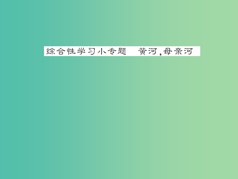 七年级语文下册 第二单元 综合性学习小专题 黄河母亲河同步练习课件 新人教版.ppt_第1页