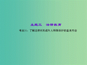 中考政治 知識盤查三 法律教育 考點31 了解法律對未成年人特殊保護的基本內(nèi)容課件 新人教版.ppt