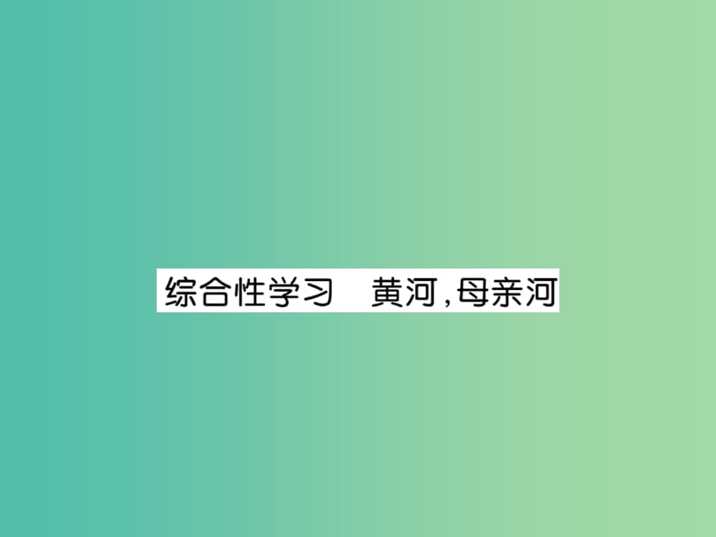 七年级语文下册 第二单元 综合性学习 黄河母亲河作业课件 新人教版.ppt_第1页