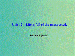 九年級英語全冊 Unit 12 Life is full of the unexpected Section A（1a-2d）課件 （新版）人教新目標版.ppt