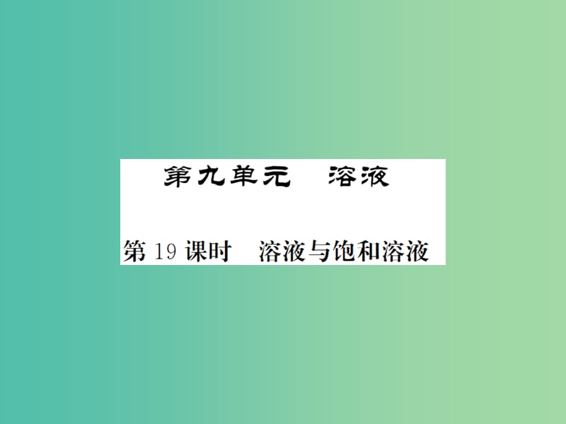 中考化学一轮复习 夯实基础 第9单元 第19课时 溶液与饱和溶液课件 新人教版.ppt_第1页