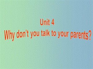 八年級(jí)英語(yǔ)下冊(cè) Unit 4 Why dont you talk to your parents課件2 （新版）人教新目標(biāo)版.ppt