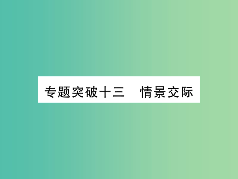 中考英语 第二篇 中考专题突破 第一部分 语法专题突破十三 情景交际课件 人教新目标版.ppt_第1页