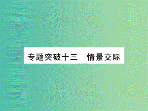 中考英語(yǔ) 第二篇 中考專題突破 第一部分 語(yǔ)法專題突破十三 情景交際課件 人教新目標(biāo)版.ppt