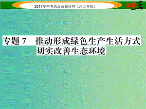 中考政治總復(fù)習(xí) 熱點專題攻略 專題7 推動形成綠色生產(chǎn)生活方式 切實改善生態(tài)環(huán)境課件.ppt