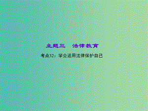 中考政治 知識(shí)盤查三 法律教育 考點(diǎn)32 學(xué)會(huì)運(yùn)用法律保護(hù)自己課件 新人教版.ppt