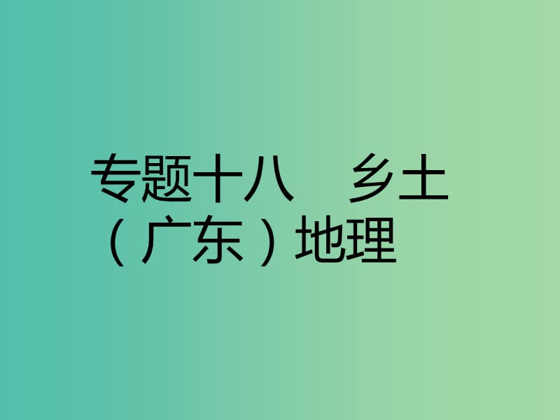 中考地理 专题十八乡土（广东）地理复习课件.ppt_第1页