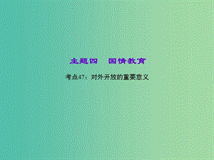 中考政治 知識(shí)盤查四 國(guó)情教育 考點(diǎn)47 對(duì)外開放的重要意義課件 新人教版.ppt