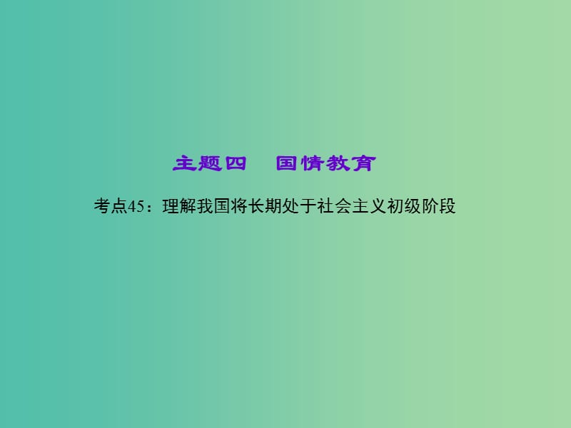 中考政治 知识盘查四 国情教育 考点45 理解我国将长期处于社会主义初级阶段课件 新人教版.ppt_第1页