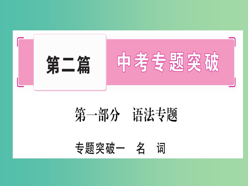 中考英语 第二篇 中考专题突破 第一部分 语法专题突破一 名词课件 人教新目标版.ppt_第1页