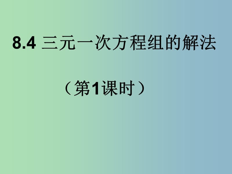 七年级数学下册 8.4 三元一次方程组的解法（第1课时）课件1 （新版）新人教版.ppt_第1页