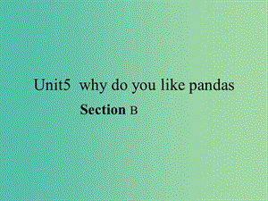 七年級英語下冊 Unit 5 why do you like pandas課件 （新版）人教新目標(biāo)版.ppt