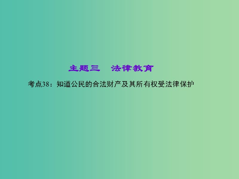 中考政治 知识盘查三 法律教育 考点38 知道公民的合法财产及其所有权受法律保护课件 新人教版.ppt_第1页