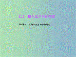 九年級數學上冊 第22章 相似形 22.2 相似三角形的判定（第5課時）直角三角形相似的判定課件 （新版）滬科版.ppt