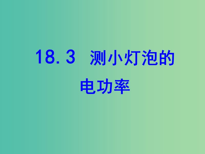 九年级物理全册《18.3 测量小灯泡的电功率》课件 （新版）新人教版.ppt_第1页