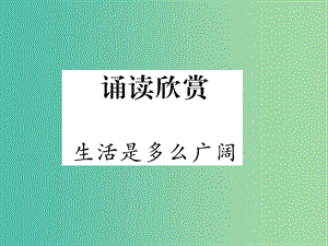 七年級語文下冊 誦讀欣賞 生活是多么廣闊課件 蘇教版.ppt