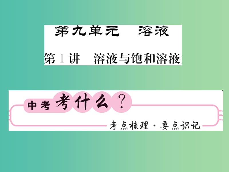 中考化学第一轮复习 系统梳理 夯基固本 第9单元 溶液 第1讲 溶液与饱和溶液教学课件 新人教版.ppt_第1页