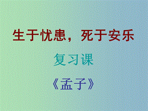 九年級語文下冊 18《孟子兩章》生于憂患死于安樂復習課件 新人教版.ppt