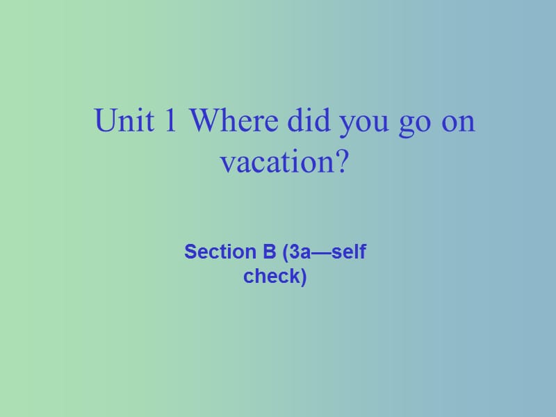 八年级英语上册 Unit 1 Where did you go on vacation Section B（3a-self check）课件 （新版）人教新目标版.ppt_第1页