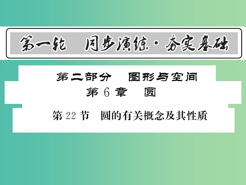 中考数学 第1轮 同步演练 夯实基础 第2部分 图形与空间 第6章 圆 第22节 圆的有关概念及其性质课件.ppt_第1页