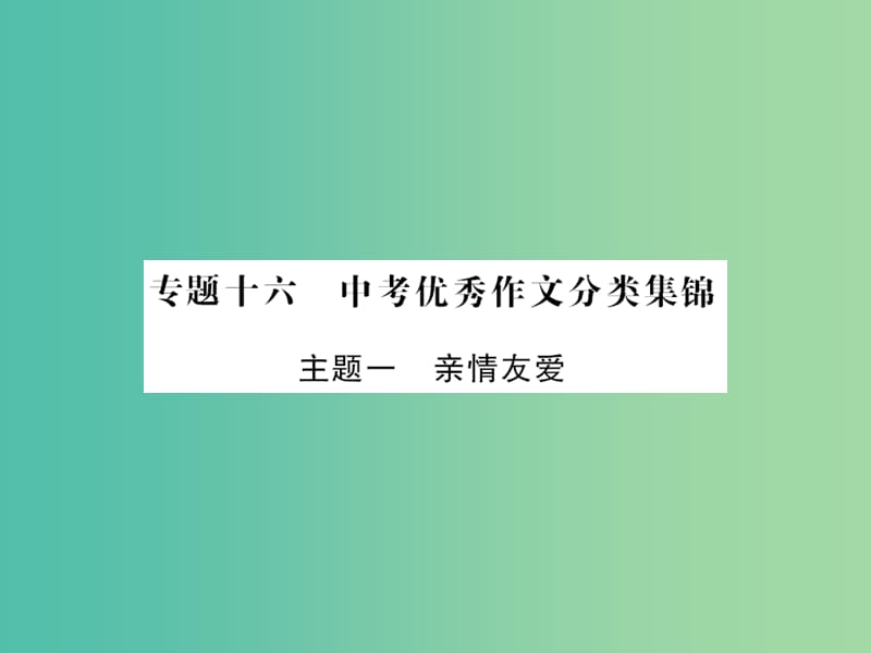 中考语文 第五部分 写作训练 专题十六 中考优秀作文分类集锦（主题一 亲情友爱）课件.ppt_第1页