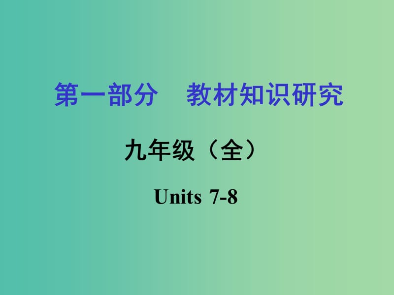 中考英语 第一部分 教材知识梳理 九全 Units 7-8复习课件 新人教版.ppt_第1页