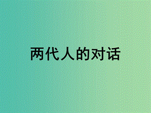 八年級(jí)政治上冊(cè) 1.2.2 兩代人的對(duì)話課件2 新人教版.ppt