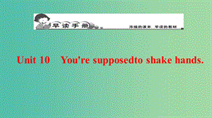 九年級英語全冊 早讀手冊 Unit 10 You’re supposed to shake hands課件 （新版）人教新目標版.ppt