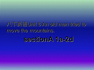 八年級(jí)英語(yǔ)下冊(cè) Unit 6 An old man tried to move the mountains課件1 （新版）人教新目標(biāo)版.ppt