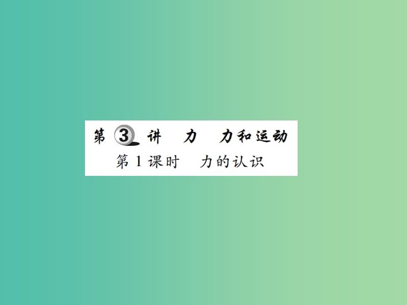 中考物理一轮复习 基础知识过关 第2部分 力学 第3讲 力 力和运动 第1课时 力的认识（精讲）课件.ppt_第1页