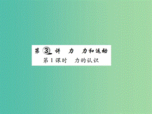 中考物理一輪復(fù)習(xí) 基礎(chǔ)知識(shí)過(guò)關(guān) 第2部分 力學(xué) 第3講 力 力和運(yùn)動(dòng) 第1課時(shí) 力的認(rèn)識(shí)（精講）課件.ppt