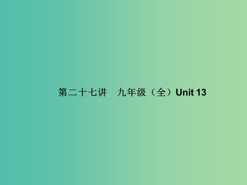 中考英语 基础知识梳理 第二十七讲 九全 Unit 13课件 人教新目标版.ppt_第1页